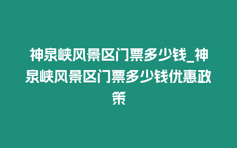 神泉峽風(fēng)景區(qū)門票多少錢_神泉峽風(fēng)景區(qū)門票多少錢優(yōu)惠政策