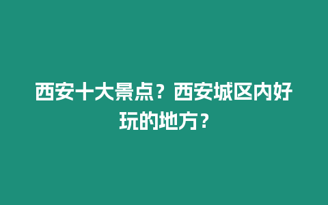 西安十大景點？西安城區內好玩的地方？