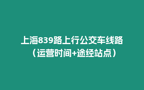 上海839路上行公交車線路（運營時間+途經(jīng)站點）