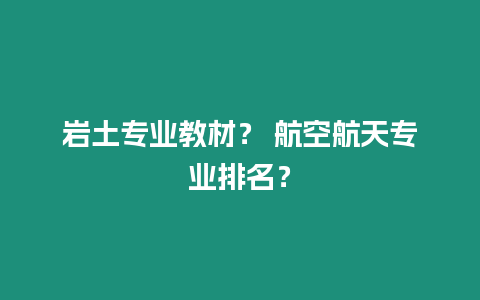 巖土專業教材？ 航空航天專業排名？