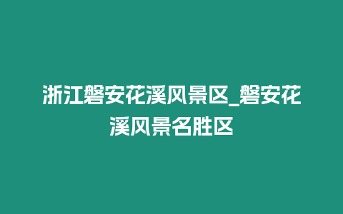 浙江磐安花溪風景區_磐安花溪風景名勝區