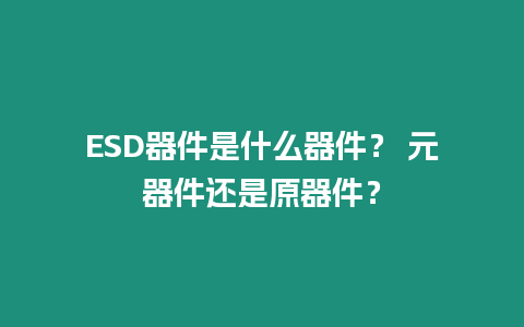 ESD器件是什么器件？ 元器件還是原器件？