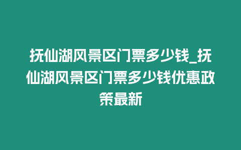 撫仙湖風(fēng)景區(qū)門(mén)票多少錢(qián)_撫仙湖風(fēng)景區(qū)門(mén)票多少錢(qián)優(yōu)惠政策最新