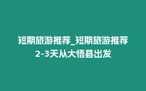 短期旅游推薦_短期旅游推薦2-3天從大悟縣出發