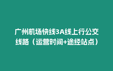 廣州機場快線3A線上行公交線路（運營時間+途經站點）