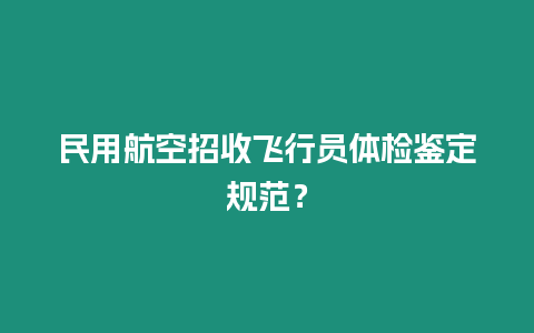 民用航空招收飛行員體檢鑒定規(guī)范？