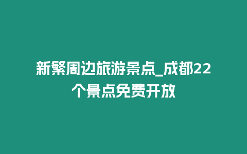 新繁周邊旅游景點_成都22個景點免費開放