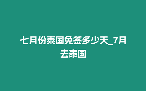 七月份泰國免簽多少天_7月去泰國