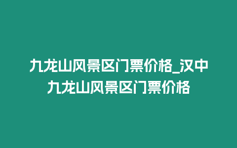 九龍山風(fēng)景區(qū)門票價(jià)格_漢中九龍山風(fēng)景區(qū)門票價(jià)格