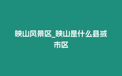 映山風景區_映山是什么縣或市區