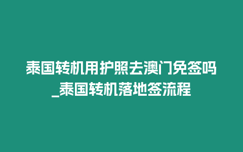 泰國轉機用護照去澳門免簽嗎_泰國轉機落地簽流程