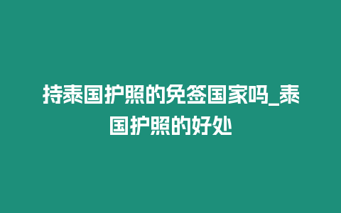 持泰國護照的免簽國家嗎_泰國護照的好處