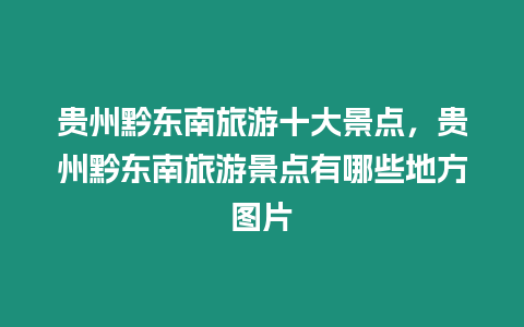 貴州黔東南旅游十大景點，貴州黔東南旅游景點有哪些地方圖片