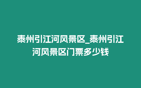 泰州引江河風景區_泰州引江河風景區門票多少錢