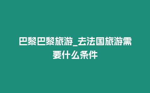 巴黎巴黎旅游_去法國旅游需要什么條件