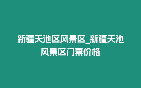 新疆天池區(qū)風景區(qū)_新疆天池風景區(qū)門票價格