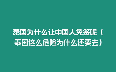 泰國為什么讓中國人免簽呢（泰國這么危險為什么還要去）