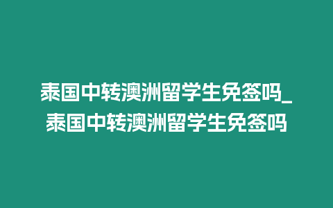 泰國中轉(zhuǎn)澳洲留學(xué)生免簽嗎_泰國中轉(zhuǎn)澳洲留學(xué)生免簽嗎