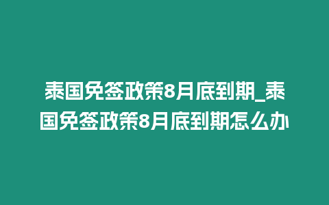 泰國免簽政策8月底到期_泰國免簽政策8月底到期怎么辦