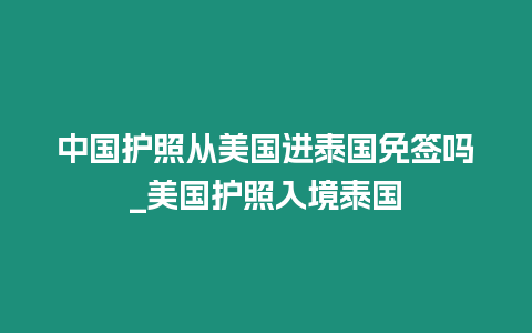 中國護照從美國進泰國免簽嗎_美國護照入境泰國