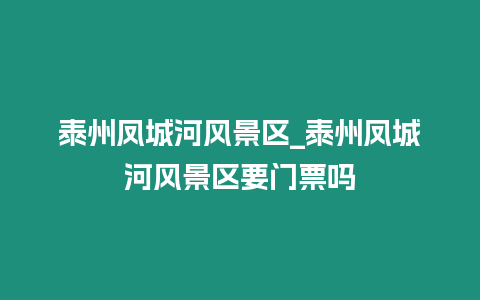 泰州鳳城河風景區_泰州鳳城河風景區要門票嗎