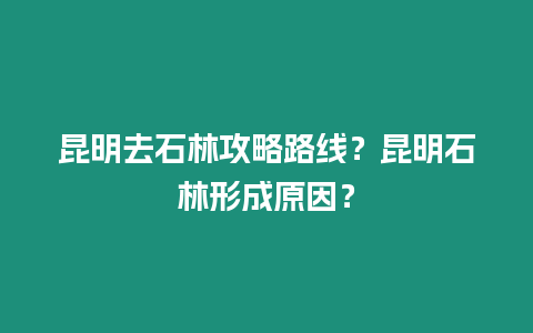 昆明去石林攻略路線？昆明石林形成原因？