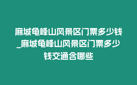 麻城龜峰山風景區門票多少錢_麻城龜峰山風景區門票多少錢交通含哪些