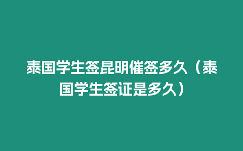 泰國學生簽昆明催簽多久（泰國學生簽證是多久）