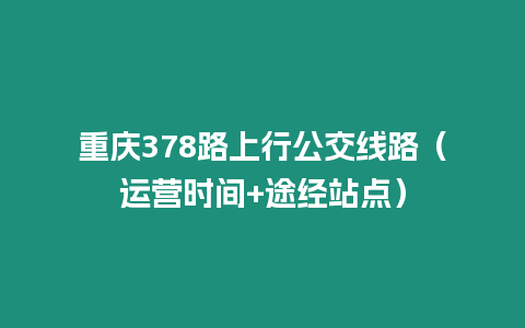 重慶378路上行公交線路（運營時間+途經站點）