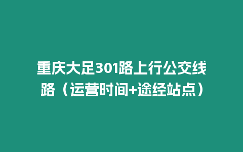 重慶大足301路上行公交線路（運(yùn)營(yíng)時(shí)間+途經(jīng)站點(diǎn)）