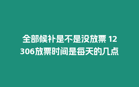 全部候補是不是沒放票 12306放票時間是每天的幾點