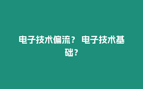 電子技術偏流？ 電子技術基礎？