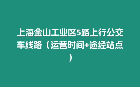 上海金山工業(yè)區(qū)5路上行公交車線路（運營時間+途經(jīng)站點）