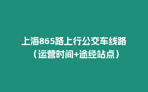 上海865路上行公交車線路（運營時間+途經站點）