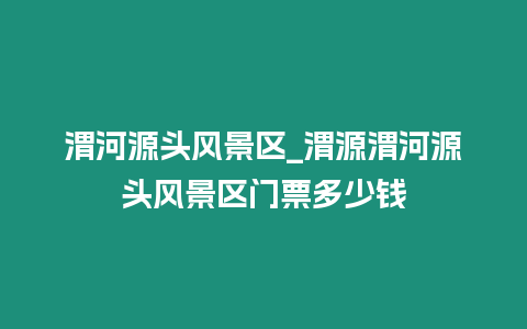 渭河源頭風景區_渭源渭河源頭風景區門票多少錢