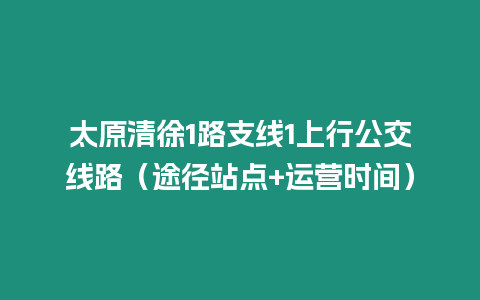 太原清徐1路支線1上行公交線路（途徑站點+運營時間）