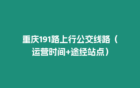 重慶191路上行公交線路（運(yùn)營(yíng)時(shí)間+途經(jīng)站點(diǎn)）