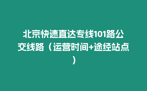 北京快速直達專線101路公交線路（運營時間+途經站點）