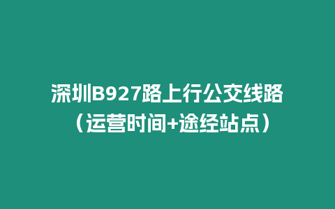 深圳B927路上行公交線路（運營時間+途經站點）