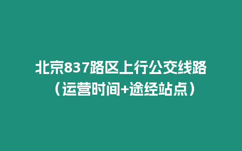 北京837路區上行公交線路（運營時間+途經站點）