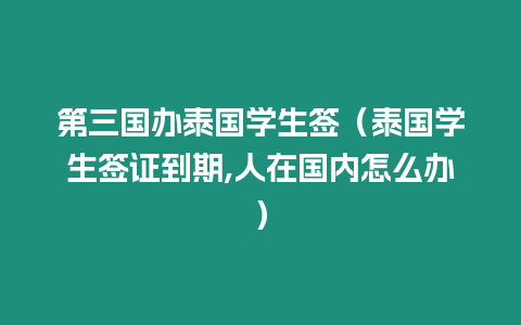 第三國辦泰國學生簽（泰國學生簽證到期,人在國內怎么辦）