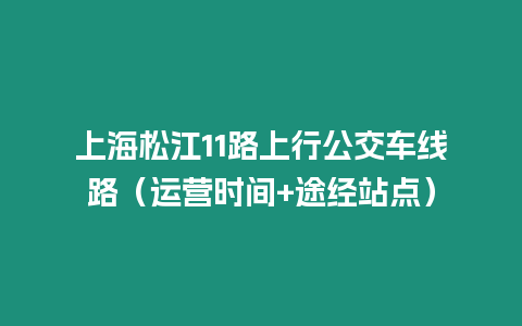 上海松江11路上行公交車線路（運營時間+途經站點）