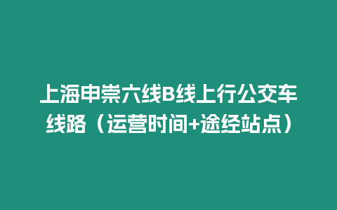 上海申崇六線B線上行公交車線路（運營時間+途經站點）