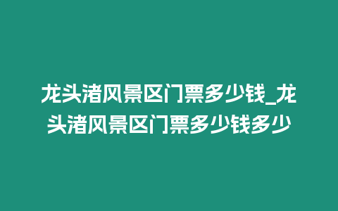 龍頭渚風景區門票多少錢_龍頭渚風景區門票多少錢多少