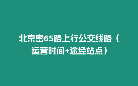 北京密65路上行公交線路（運營時間+途經站點）