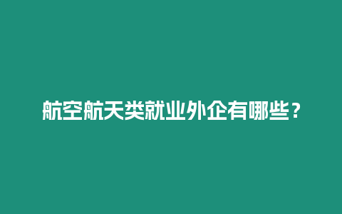 航空航天類就業外企有哪些？