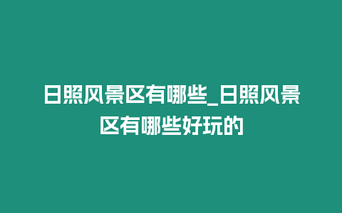 日照風(fēng)景區(qū)有哪些_日照風(fēng)景區(qū)有哪些好玩的