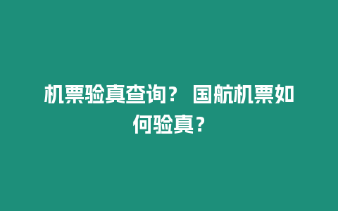 機票驗真查詢？ 國航機票如何驗真？