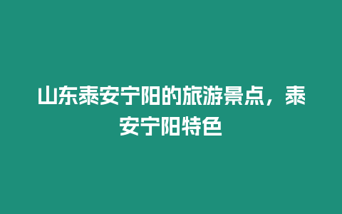 山東泰安寧陽(yáng)的旅游景點(diǎn)，泰安寧陽(yáng)特色