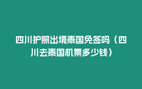 四川護照出境泰國免簽嗎（四川去泰國機票多少錢）